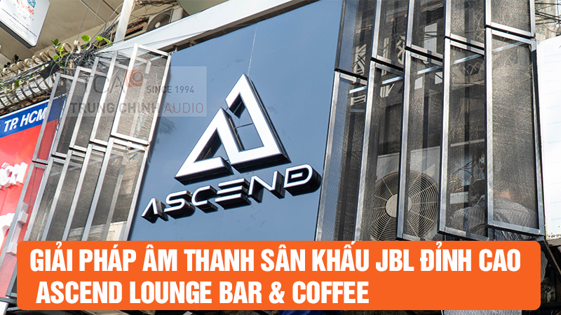 Giải pháp âm thanh sân khấu JBL đỉnh cao cho Ascend Lounge Bar & Coffee Quận 1